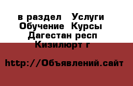  в раздел : Услуги » Обучение. Курсы . Дагестан респ.,Кизилюрт г.